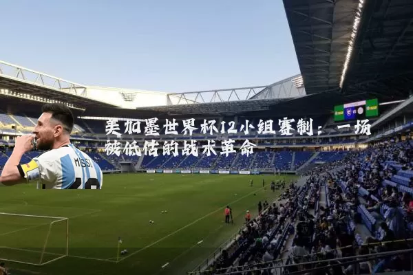 美加墨世界杯12小组赛制：一场被低估的战术革命