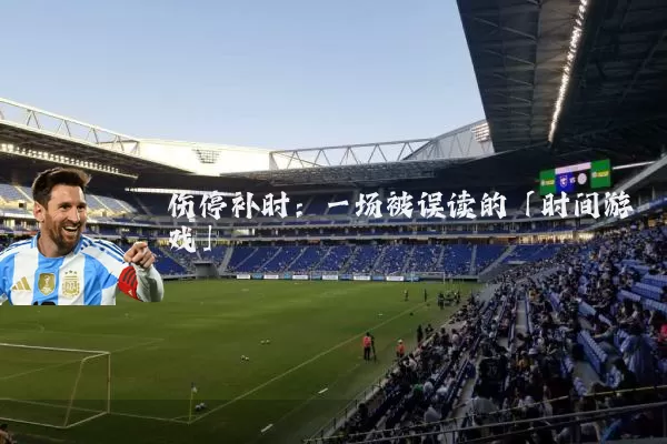 伤停补时:一场被误读的「时间游戏」