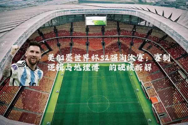 美加墨世界杯32强淘汰赛:赛制逻辑与地理博弈的硬核拆解
