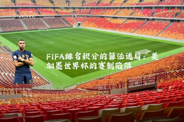 FIFA排名积分的算法迷局:美加墨世界杯的赛制陷阱