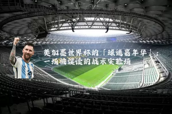 美加墨世界杯的「球迷嘉年华」：一场被误读的战术实验场