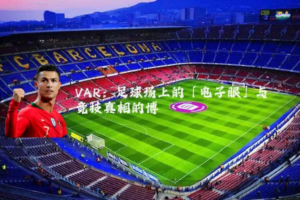 VAR:足球场上的「电子眼」与竞技真相的博弈