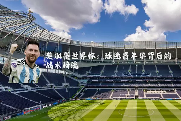 美加墨世界杯：球迷嘉年华背后的战术暗流