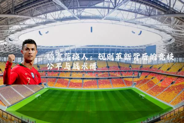 脑震荡换人:规则革新背后的竞技公平与战术博弈