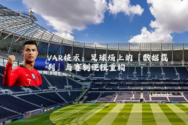 VAR技术：足球场上的「数据裁判」与赛制逻辑重构
