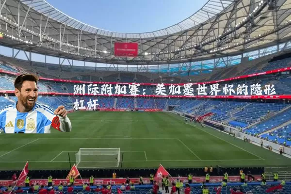 洲际附加赛：美加墨世界杯的隐形杠杆