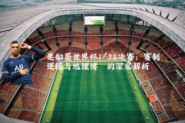 美加墨世界杯1/32决赛：赛制逻辑与地理博弈的深层解析