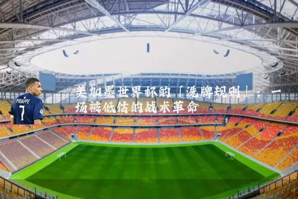 美加墨世界杯的「洗牌规则」:一场被低估的战术革命