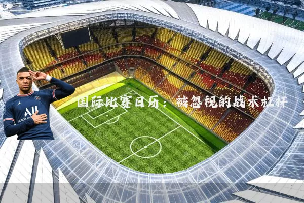 国际比赛日历:被忽视的战术杠杆