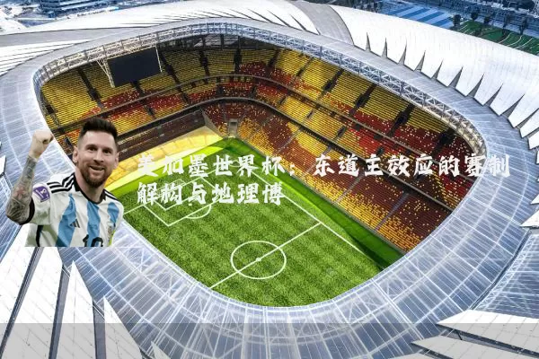 美加墨世界杯:东道主效应的赛制解构与地理博弈