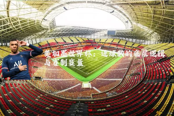 美加墨世界杯：进球数的底层逻辑与赛制变量