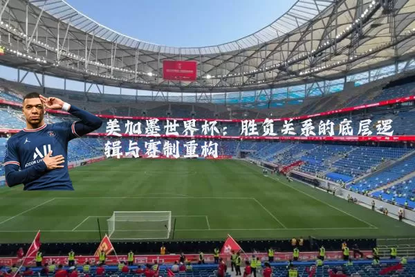 美加墨世界杯：胜负关系的底层逻辑与赛制重构