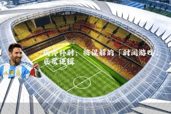 伤停补时:被误解的「时间游戏」底层逻辑