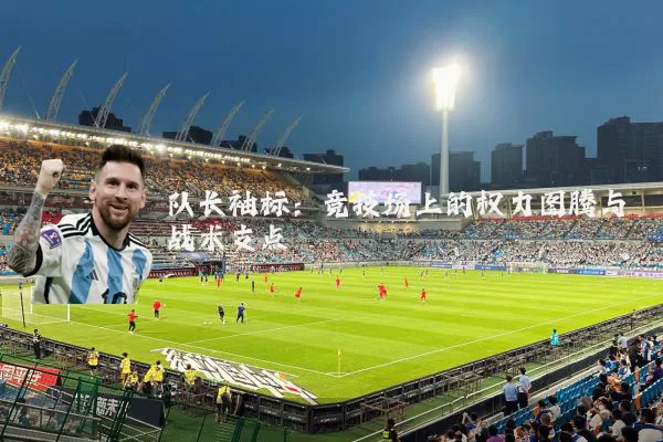 队长袖标：竞技场上的权力图腾与战术支点