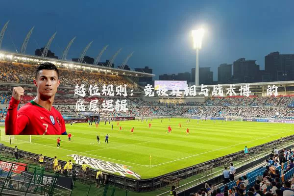 越位规则：竞技真相与战术博弈的底层逻辑