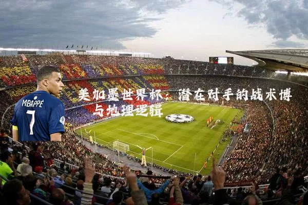 美加墨世界杯：潜在对手的战术博弈与地理逻辑