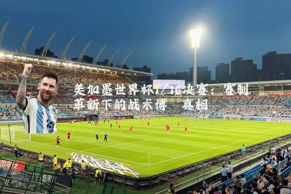 美加墨世界杯1/16决赛：赛制革新下的战术博弈真相