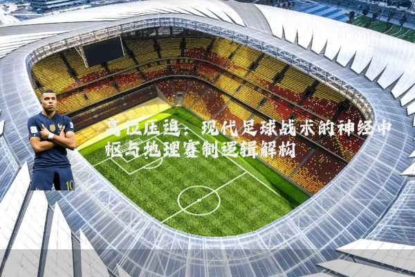 高位压迫:现代足球战术的神经中枢与地理赛制逻辑解构