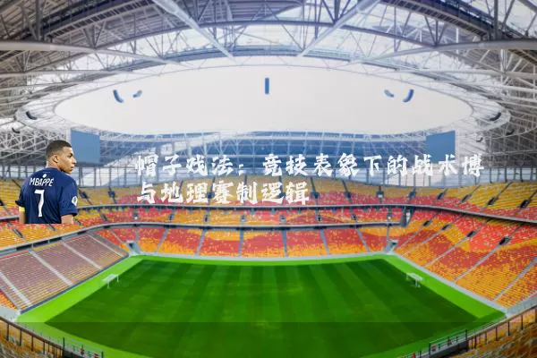 帽子戏法:竞技表象下的战术博弈与地理赛制逻辑