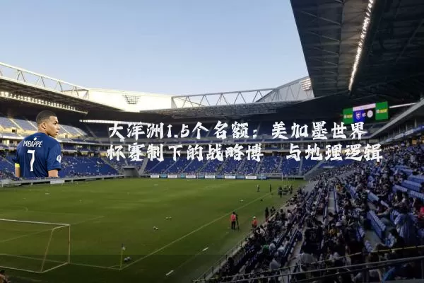 大洋洲1.5个名额：美加墨世界杯赛制下的战略博弈与地理逻辑