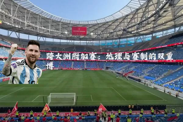 跨大洲附加赛：地理与赛制的双重博弈