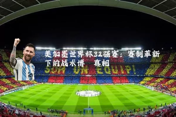 美加墨世界杯32强赛：赛制革新下的战术博弈真相