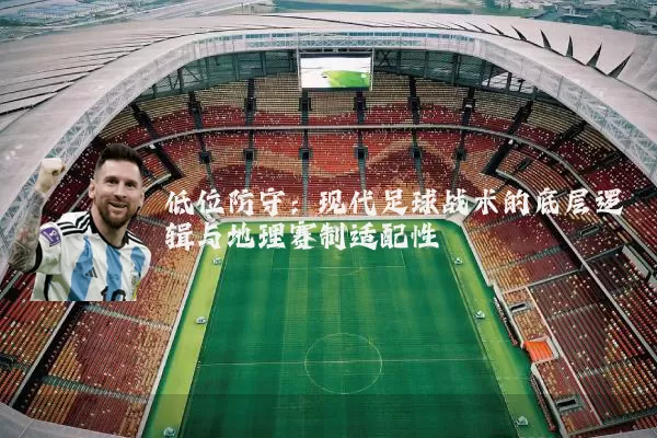 低位防守:现代足球战术的底层逻辑与地理赛制适配性