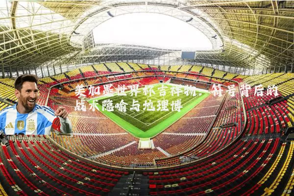 美加墨世界杯吉祥物：符号背后的战术隐喻与地理博弈