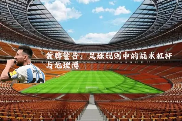黄牌警告:足球规则中的战术杠杆与地理博弈